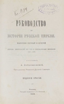 Руководство по истории русской церкви / Сост. А. Доброклонский, преподаватель Рязанской духовной семинарии. Вып. 1–2 (Периоды: домонгольский 988–1237 и северно-русской митрополии 1237–1588). 2-е изд. Рязань: Тип. наследников З.П. Позняковой, 1889.